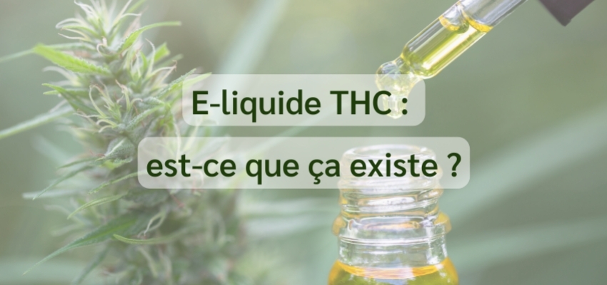 E-liquide THC : existence et réglementation, ce qu'il faut savoir !
